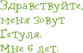 Здравствуйте, меня зовут Гетуля. Мне 6 лет.